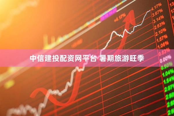 中信建投配资网平台 暑期旅游旺季